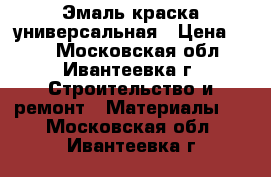 Эмаль краска универсальная › Цена ­ 45 - Московская обл., Ивантеевка г. Строительство и ремонт » Материалы   . Московская обл.,Ивантеевка г.